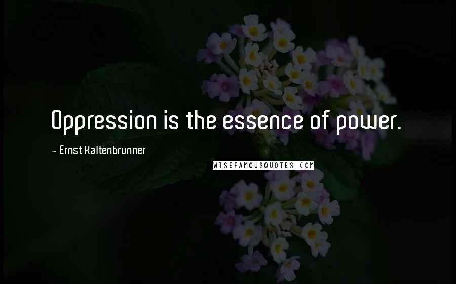 Ernst Kaltenbrunner Quotes: Oppression is the essence of power.