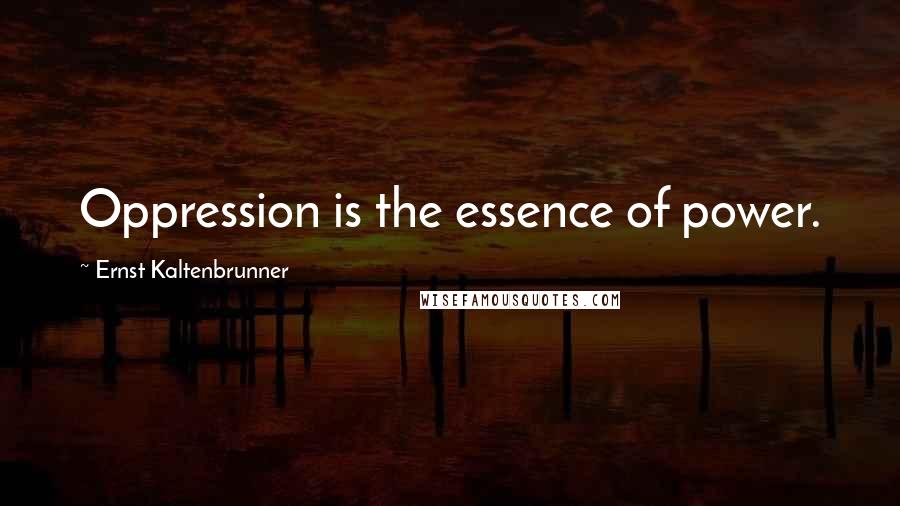 Ernst Kaltenbrunner Quotes: Oppression is the essence of power.