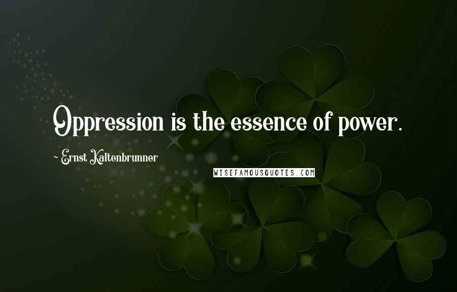 Ernst Kaltenbrunner Quotes: Oppression is the essence of power.