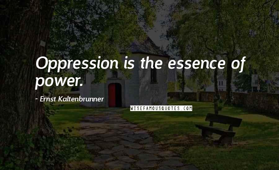 Ernst Kaltenbrunner Quotes: Oppression is the essence of power.