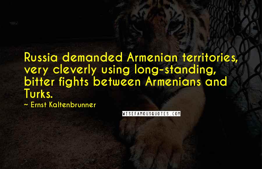Ernst Kaltenbrunner Quotes: Russia demanded Armenian territories, very cleverly using long-standing, bitter fights between Armenians and Turks.