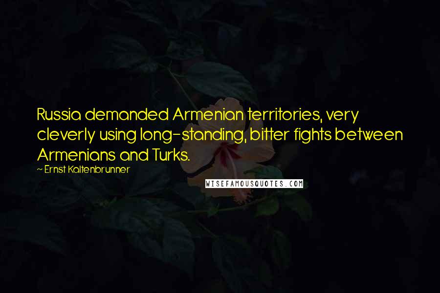 Ernst Kaltenbrunner Quotes: Russia demanded Armenian territories, very cleverly using long-standing, bitter fights between Armenians and Turks.