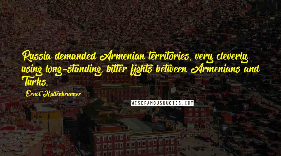 Ernst Kaltenbrunner Quotes: Russia demanded Armenian territories, very cleverly using long-standing, bitter fights between Armenians and Turks.