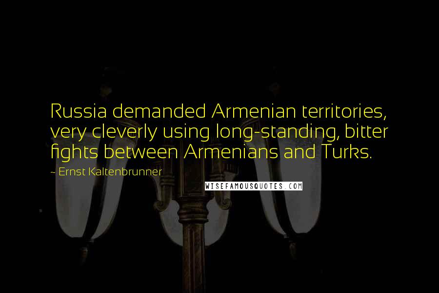 Ernst Kaltenbrunner Quotes: Russia demanded Armenian territories, very cleverly using long-standing, bitter fights between Armenians and Turks.
