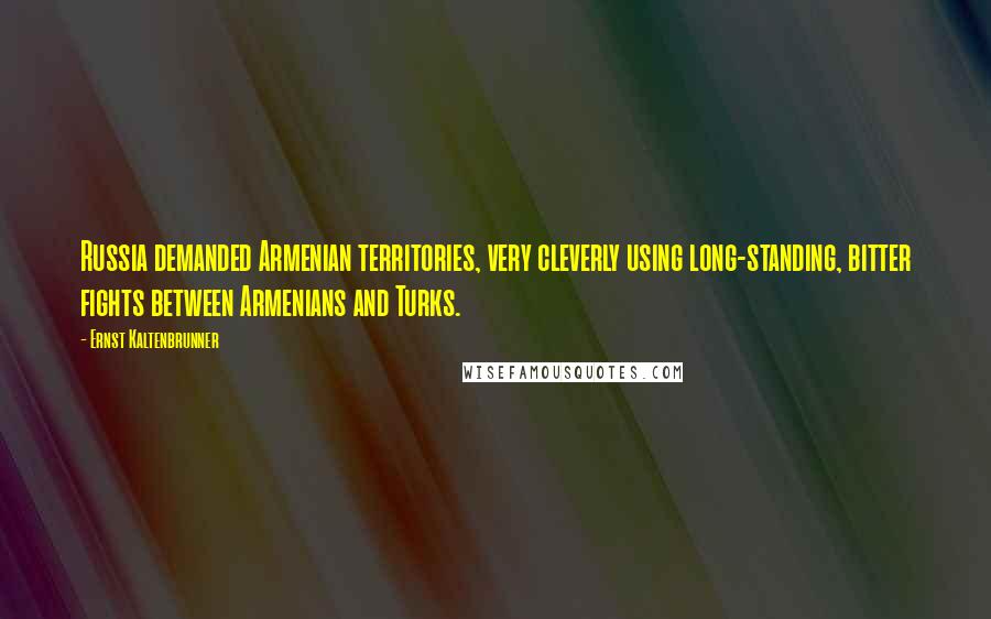 Ernst Kaltenbrunner Quotes: Russia demanded Armenian territories, very cleverly using long-standing, bitter fights between Armenians and Turks.