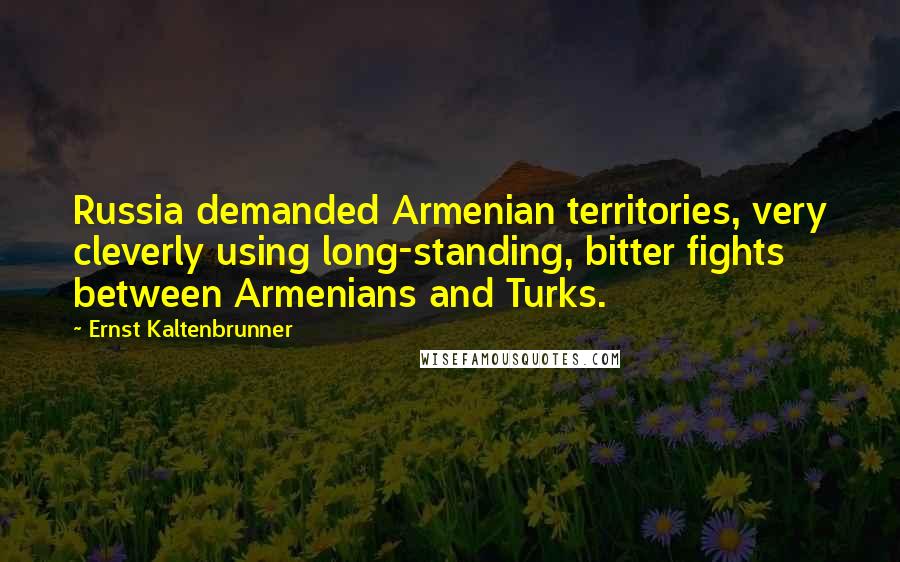 Ernst Kaltenbrunner Quotes: Russia demanded Armenian territories, very cleverly using long-standing, bitter fights between Armenians and Turks.