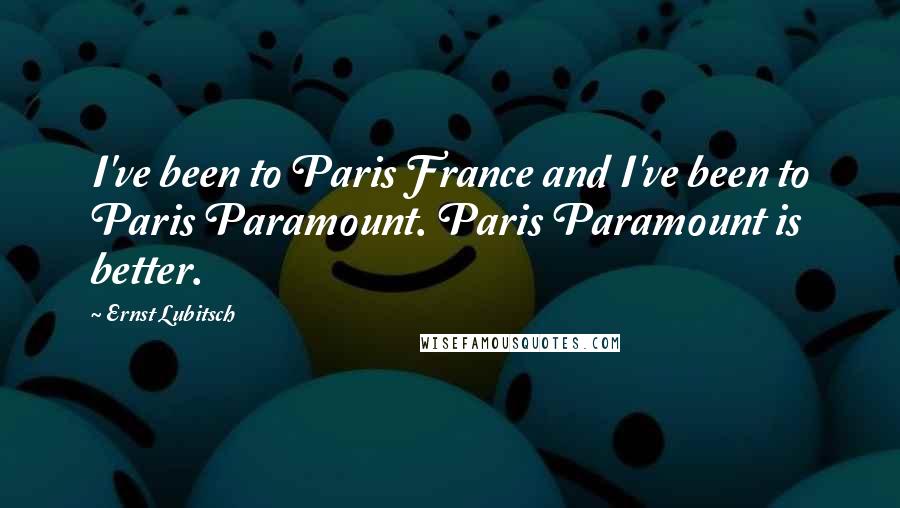 Ernst Lubitsch Quotes: I've been to Paris France and I've been to Paris Paramount. Paris Paramount is better.