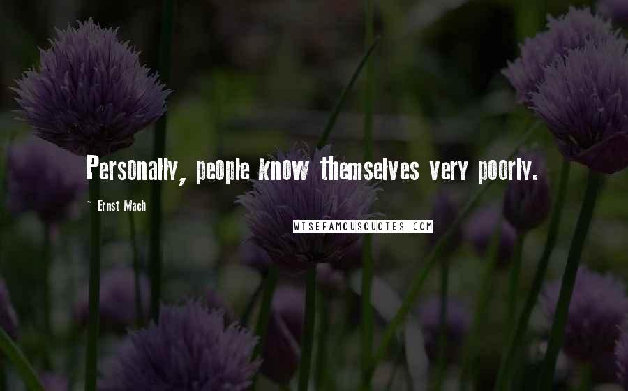 Ernst Mach Quotes: Personally, people know themselves very poorly.