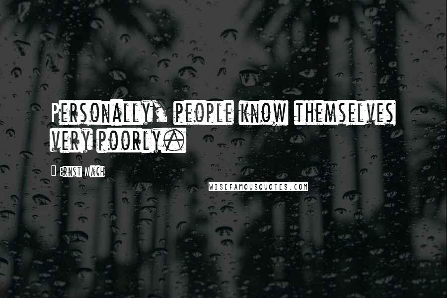 Ernst Mach Quotes: Personally, people know themselves very poorly.