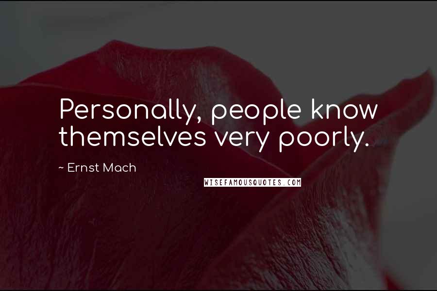 Ernst Mach Quotes: Personally, people know themselves very poorly.