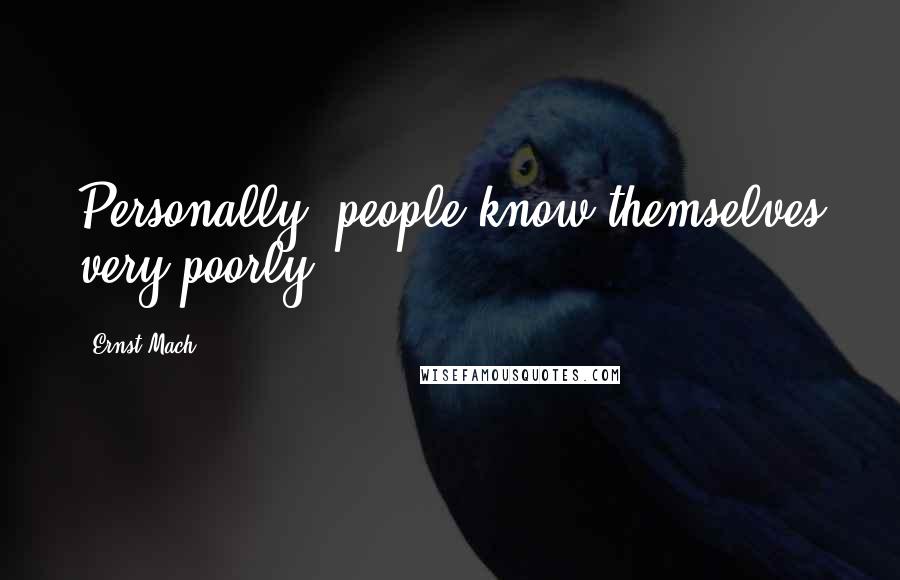 Ernst Mach Quotes: Personally, people know themselves very poorly.