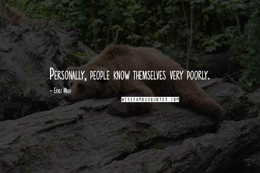 Ernst Mach Quotes: Personally, people know themselves very poorly.