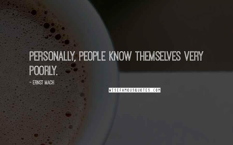 Ernst Mach Quotes: Personally, people know themselves very poorly.