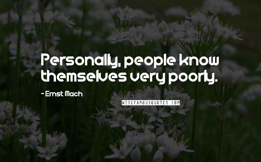 Ernst Mach Quotes: Personally, people know themselves very poorly.
