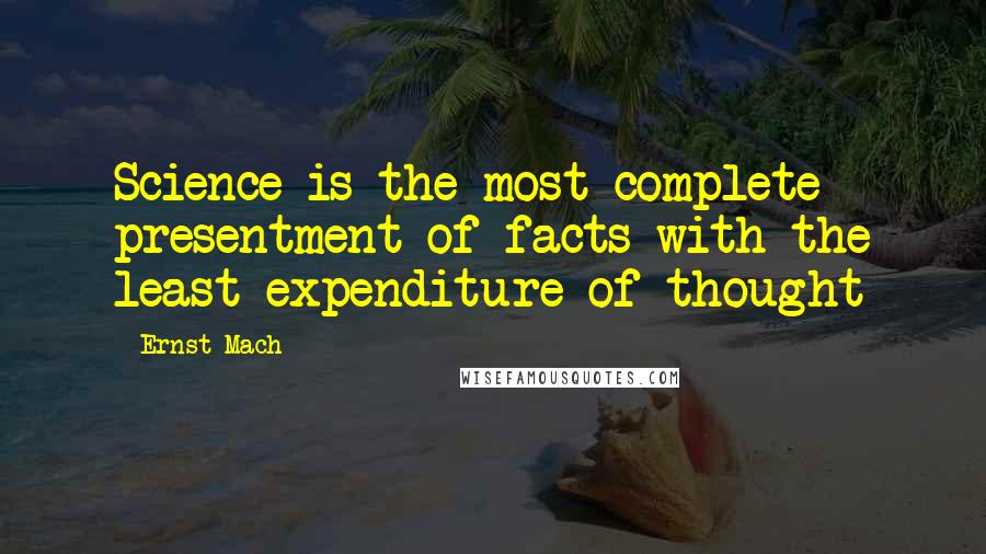 Ernst Mach Quotes: Science is the most complete presentment of facts with the least expenditure of thought