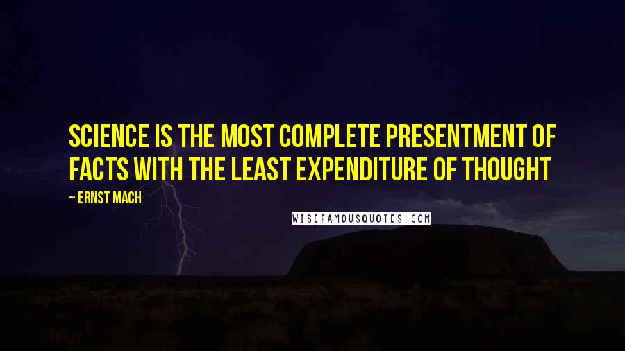 Ernst Mach Quotes: Science is the most complete presentment of facts with the least expenditure of thought