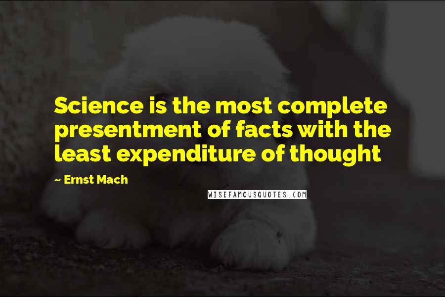 Ernst Mach Quotes: Science is the most complete presentment of facts with the least expenditure of thought