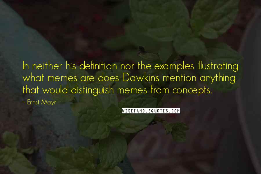 Ernst Mayr Quotes: In neither his definition nor the examples illustrating what memes are does Dawkins mention anything that would distinguish memes from concepts.