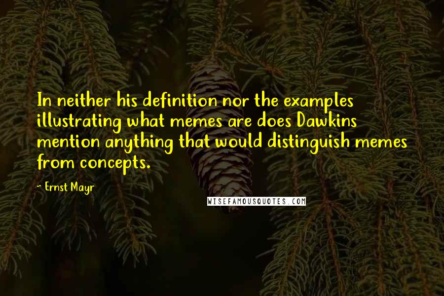 Ernst Mayr Quotes: In neither his definition nor the examples illustrating what memes are does Dawkins mention anything that would distinguish memes from concepts.