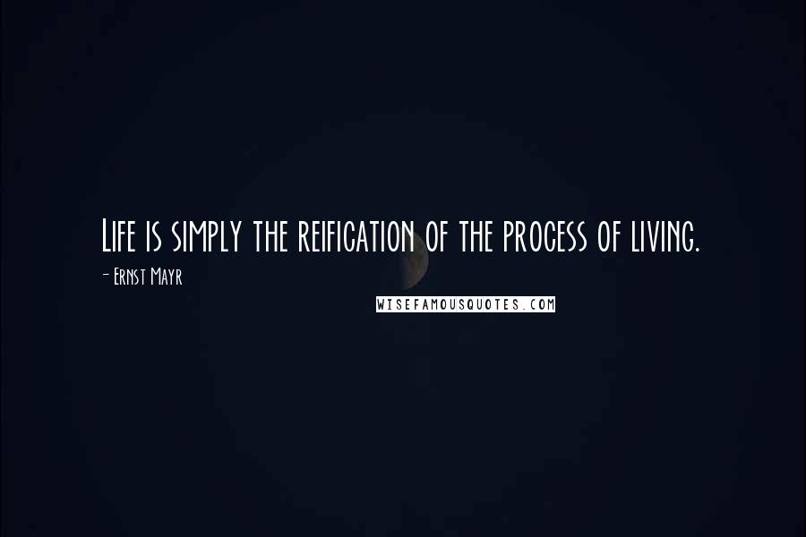 Ernst Mayr Quotes: Life is simply the reification of the process of living.