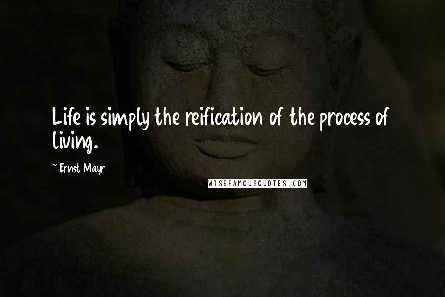 Ernst Mayr Quotes: Life is simply the reification of the process of living.