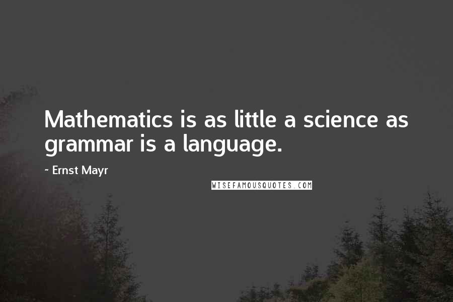 Ernst Mayr Quotes: Mathematics is as little a science as grammar is a language.