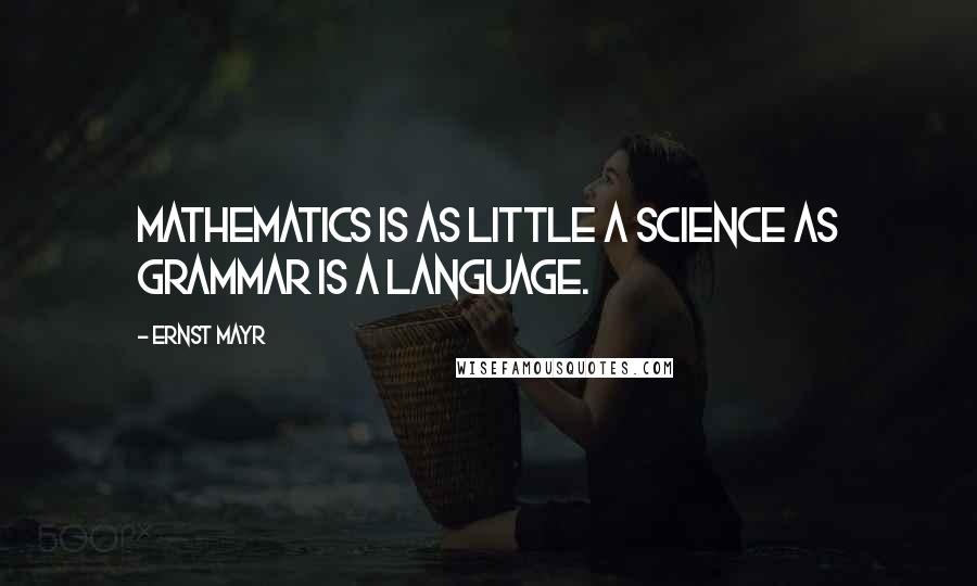 Ernst Mayr Quotes: Mathematics is as little a science as grammar is a language.