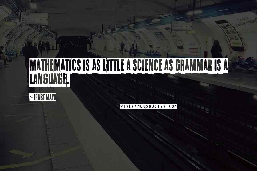 Ernst Mayr Quotes: Mathematics is as little a science as grammar is a language.
