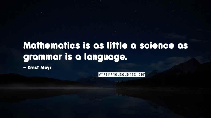 Ernst Mayr Quotes: Mathematics is as little a science as grammar is a language.