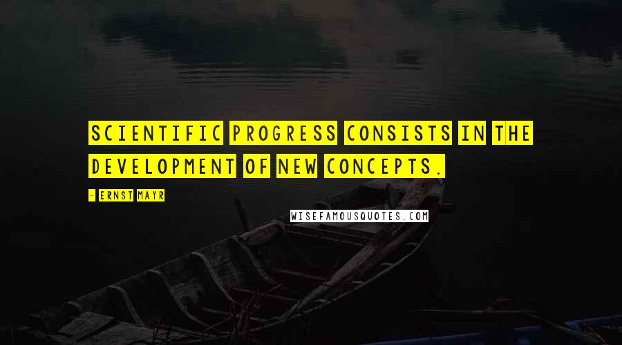 Ernst Mayr Quotes: Scientific progress consists in the development of new concepts.