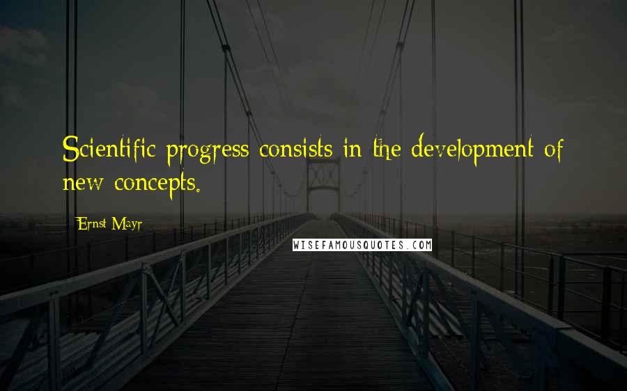 Ernst Mayr Quotes: Scientific progress consists in the development of new concepts.