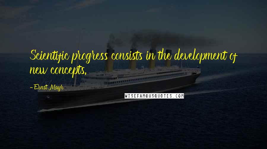 Ernst Mayr Quotes: Scientific progress consists in the development of new concepts.