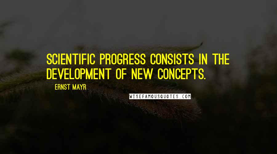 Ernst Mayr Quotes: Scientific progress consists in the development of new concepts.