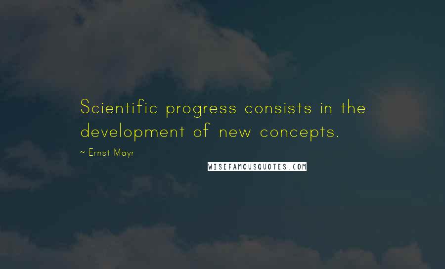 Ernst Mayr Quotes: Scientific progress consists in the development of new concepts.