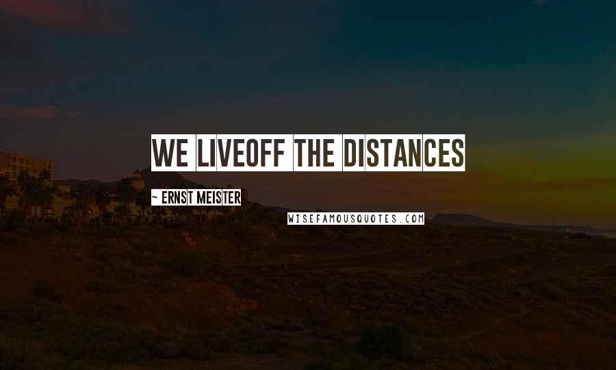 Ernst Meister Quotes: We liveoff the distances