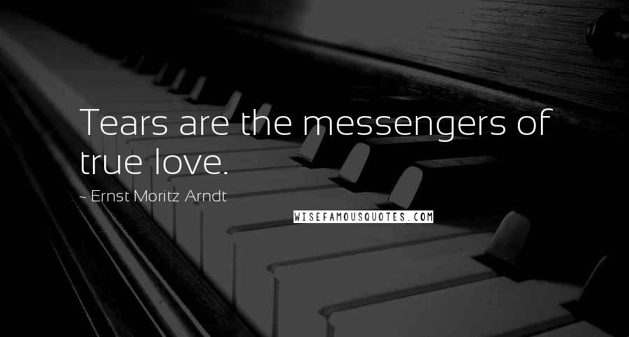 Ernst Moritz Arndt Quotes: Tears are the messengers of true love.