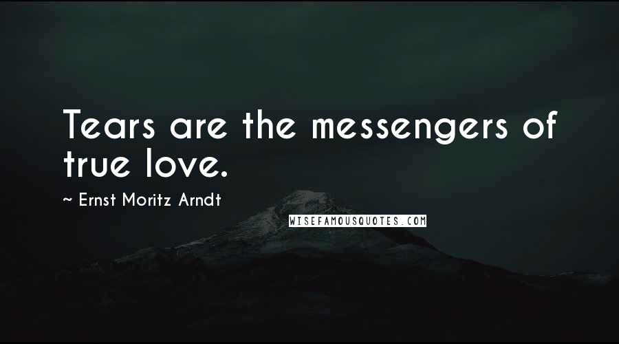 Ernst Moritz Arndt Quotes: Tears are the messengers of true love.