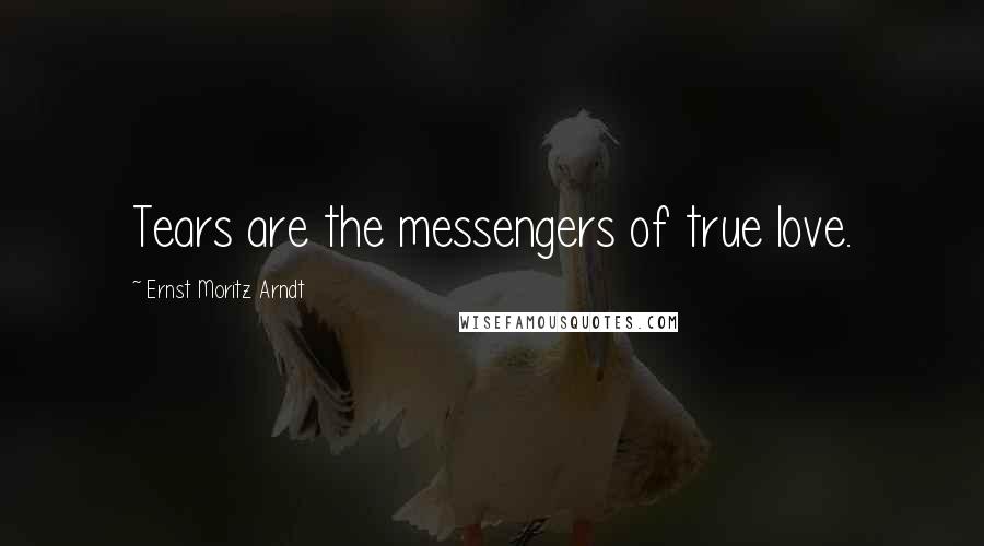 Ernst Moritz Arndt Quotes: Tears are the messengers of true love.