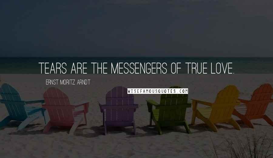 Ernst Moritz Arndt Quotes: Tears are the messengers of true love.