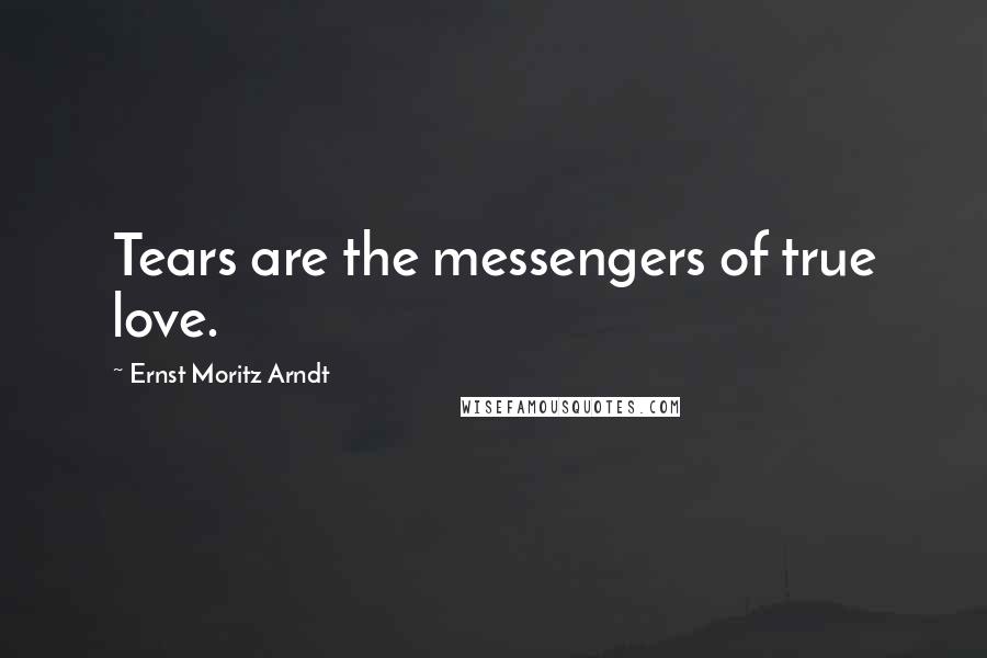 Ernst Moritz Arndt Quotes: Tears are the messengers of true love.