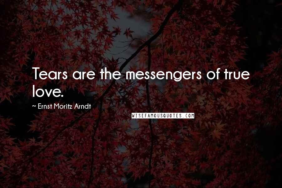 Ernst Moritz Arndt Quotes: Tears are the messengers of true love.