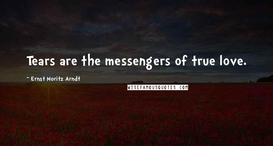 Ernst Moritz Arndt Quotes: Tears are the messengers of true love.