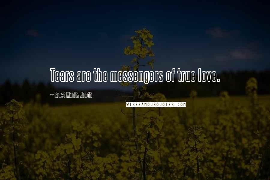 Ernst Moritz Arndt Quotes: Tears are the messengers of true love.