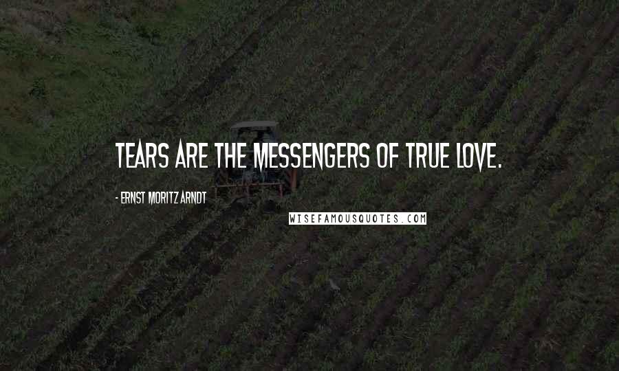 Ernst Moritz Arndt Quotes: Tears are the messengers of true love.