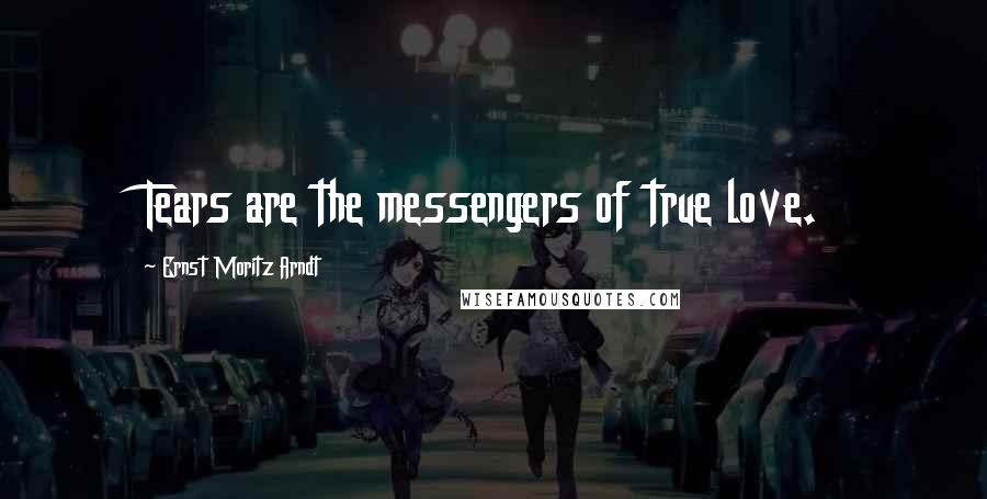 Ernst Moritz Arndt Quotes: Tears are the messengers of true love.