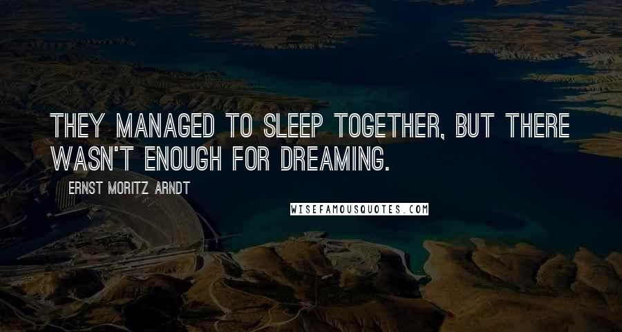 Ernst Moritz Arndt Quotes: They managed to sleep together, but there wasn't enough for dreaming.