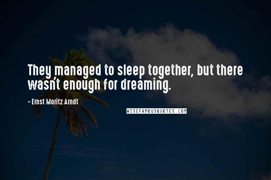 Ernst Moritz Arndt Quotes: They managed to sleep together, but there wasn't enough for dreaming.