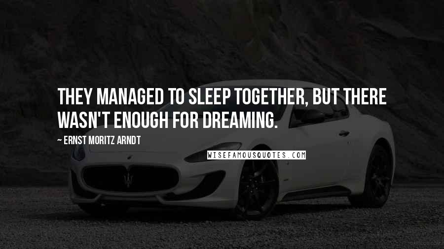 Ernst Moritz Arndt Quotes: They managed to sleep together, but there wasn't enough for dreaming.