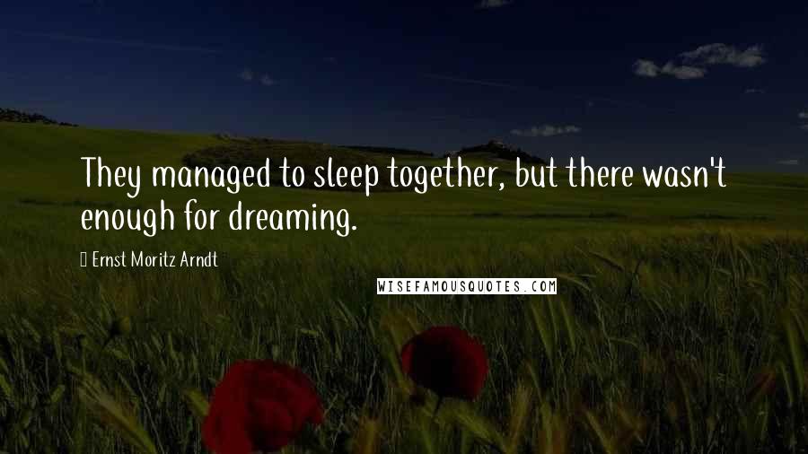 Ernst Moritz Arndt Quotes: They managed to sleep together, but there wasn't enough for dreaming.
