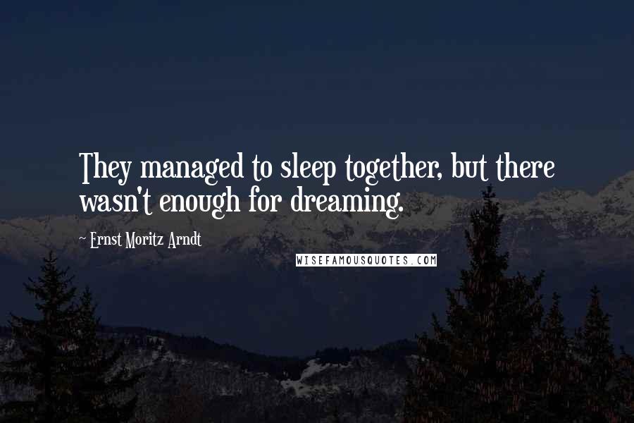 Ernst Moritz Arndt Quotes: They managed to sleep together, but there wasn't enough for dreaming.